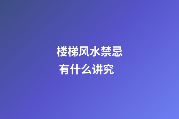 楼梯风水禁忌 有什么讲究